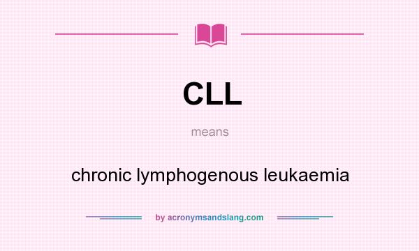 What does CLL mean? It stands for chronic lymphogenous leukaemia