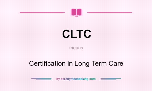 What does CLTC mean? It stands for Certification in Long Term Care