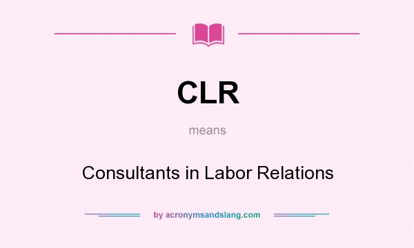 What does CLR mean? It stands for Consultants in Labor Relations