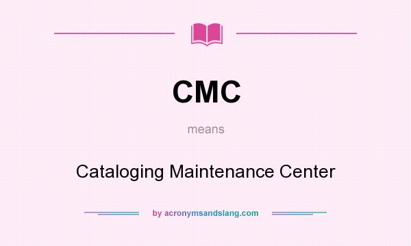 What does CMC mean? It stands for Cataloging Maintenance Center