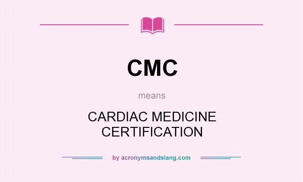 What does CMC mean? It stands for CARDIAC MEDICINE CERTIFICATION
