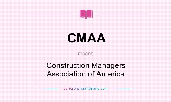What does CMAA mean? It stands for Construction Managers Association of America
