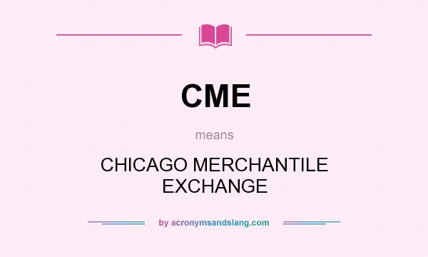 What does CME mean? It stands for CHICAGO MERCHANTILE EXCHANGE