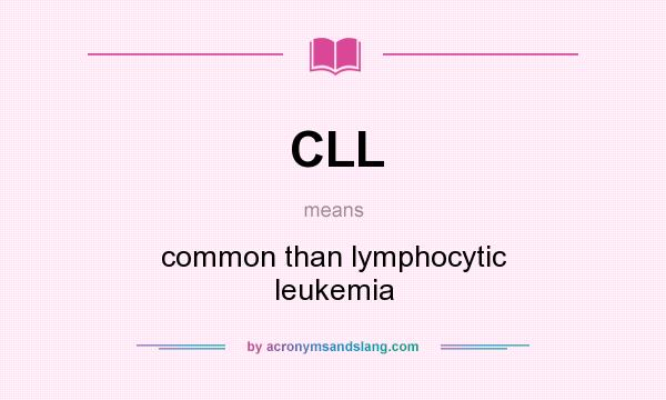 What does CLL mean? It stands for common than lymphocytic leukemia