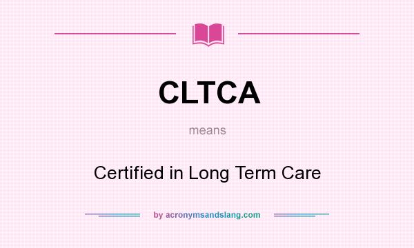 What does CLTCA mean? It stands for Certified in Long Term Care