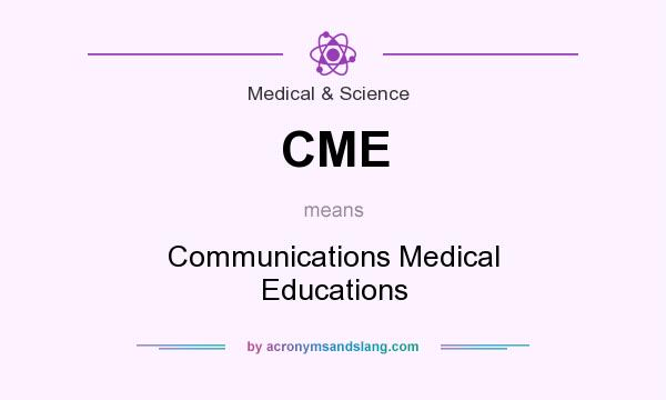 What does CME mean? It stands for Communications Medical Educations