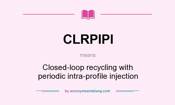 What does CLRPIPI mean? It stands for Closed-loop recycling with periodic intra-profile injection