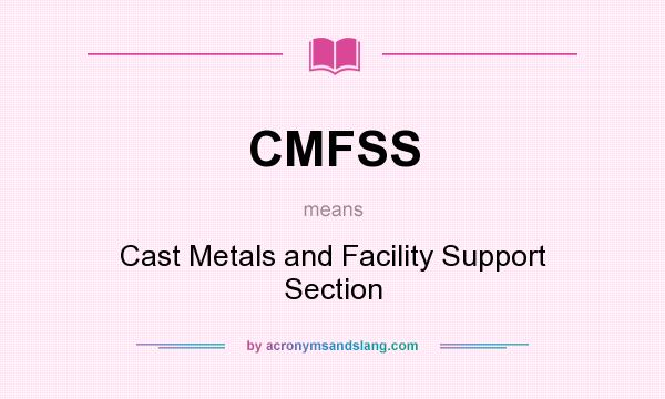 What does CMFSS mean? It stands for Cast Metals and Facility Support Section