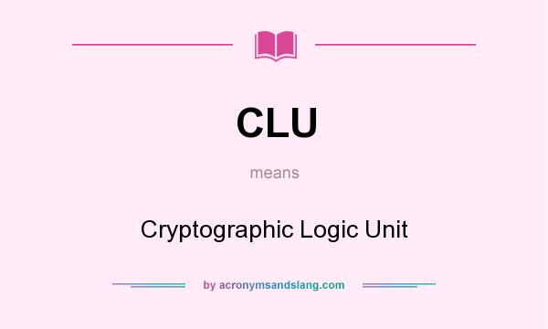 What does CLU mean? It stands for Cryptographic Logic Unit