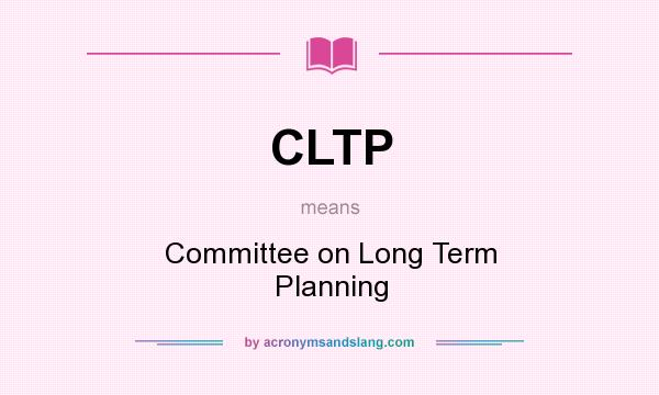 What does CLTP mean? It stands for Committee on Long Term Planning