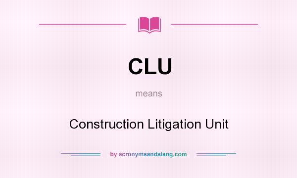 What does CLU mean? It stands for Construction Litigation Unit