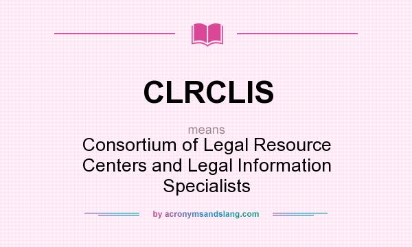 What does CLRCLIS mean? It stands for Consortium of Legal Resource Centers and Legal Information Specialists