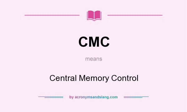 What does CMC mean? It stands for Central Memory Control