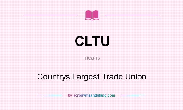 What does CLTU mean? It stands for Countrys Largest Trade Union