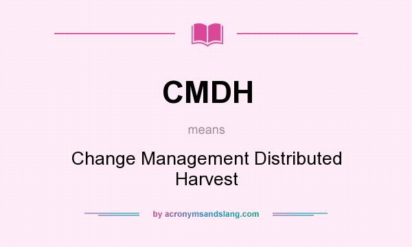 What does CMDH mean? It stands for Change Management Distributed Harvest