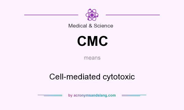 What does CMC mean? It stands for Cell-mediated cytotoxic