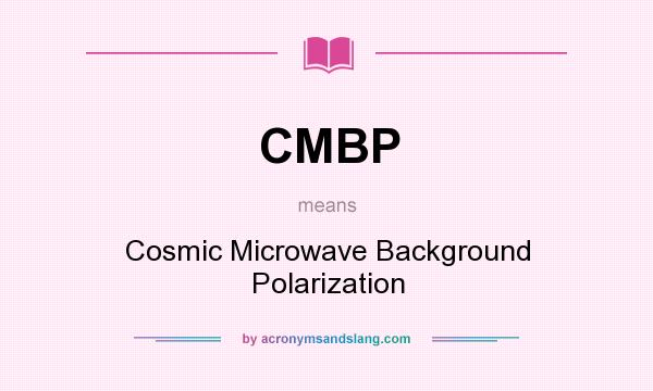 What does CMBP mean? It stands for Cosmic Microwave Background Polarization