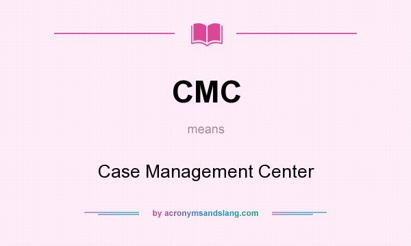 What does CMC mean? It stands for Case Management Center