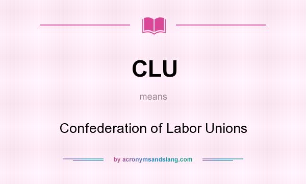 What does CLU mean? It stands for Confederation of Labor Unions