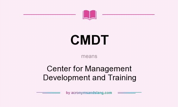 What does CMDT mean? It stands for Center for Management Development and Training