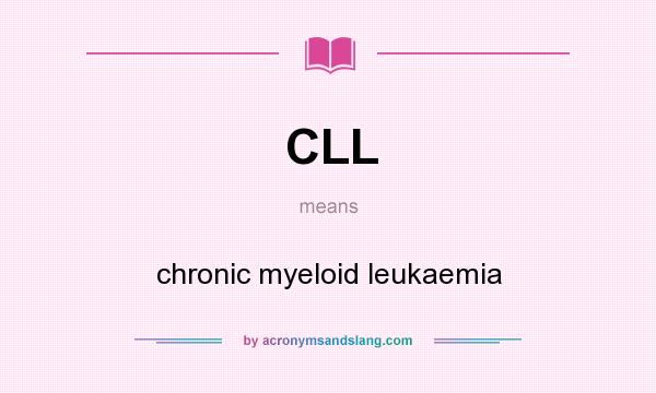 What does CLL mean? It stands for chronic myeloid leukaemia