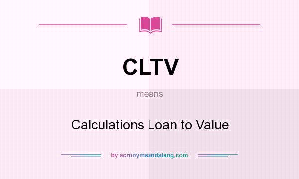 What does CLTV mean? It stands for Calculations Loan to Value