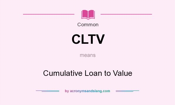What does CLTV mean? It stands for Cumulative Loan to Value