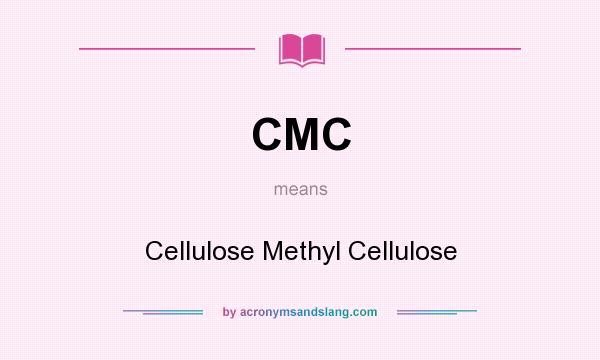 What does CMC mean? It stands for Cellulose Methyl Cellulose
