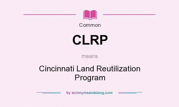 What does CLRP mean? It stands for Cincinnati Land Reutilization Program