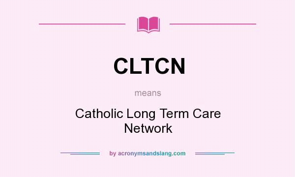 What does CLTCN mean? It stands for Catholic Long Term Care Network
