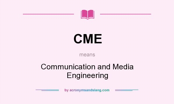 What does CME mean? It stands for Communication and Media Engineering