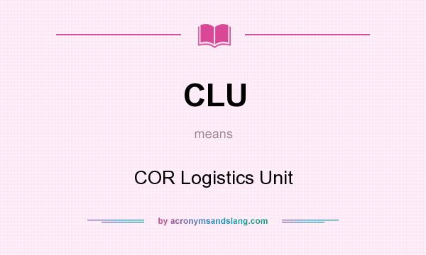 What does CLU mean? It stands for COR Logistics Unit