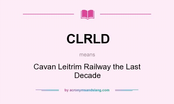 What does CLRLD mean? It stands for Cavan Leitrim Railway the Last Decade