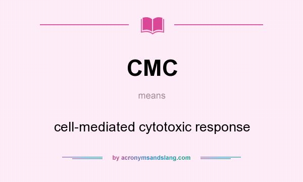 What does CMC mean? It stands for cell-mediated cytotoxic response