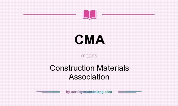 What does CMA mean? It stands for Construction Materials Association