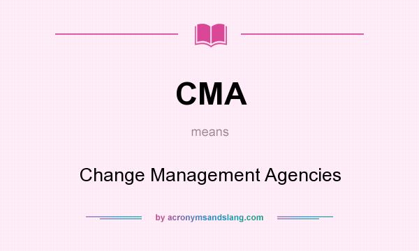 What does CMA mean? It stands for Change Management Agencies