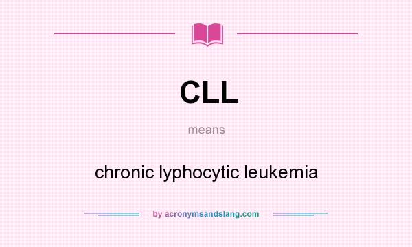 What does CLL mean? It stands for chronic lyphocytic leukemia
