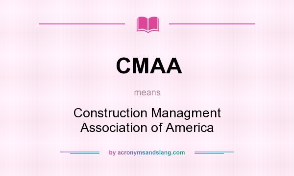 What does CMAA mean? It stands for Construction Managment Association of America
