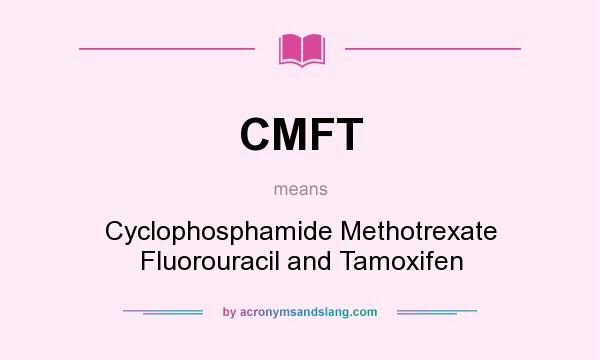 What does CMFT mean? It stands for Cyclophosphamide Methotrexate Fluorouracil and Tamoxifen