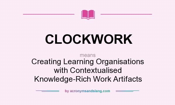 What does CLOCKWORK mean? It stands for Creating Learning Organisations with Contextualised Knowledge-Rich Work Artifacts