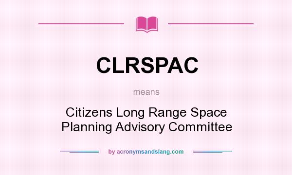 What does CLRSPAC mean? It stands for Citizens Long Range Space Planning Advisory Committee