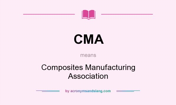 What does CMA mean? It stands for Composites Manufacturing Association