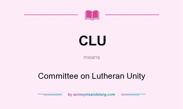 What does CLU mean? It stands for Committee on Lutheran Unity