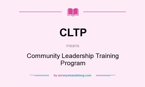 What does CLTP mean? It stands for Community Leadership Training Program