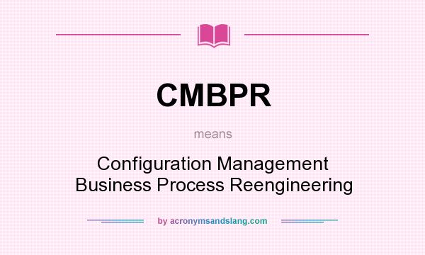 What does CMBPR mean? It stands for Configuration Management Business Process Reengineering