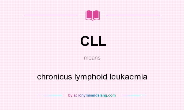 What does CLL mean? It stands for chronicus lymphoid leukaemia
