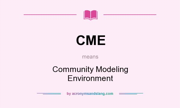 What does CME mean? It stands for Community Modeling Environment