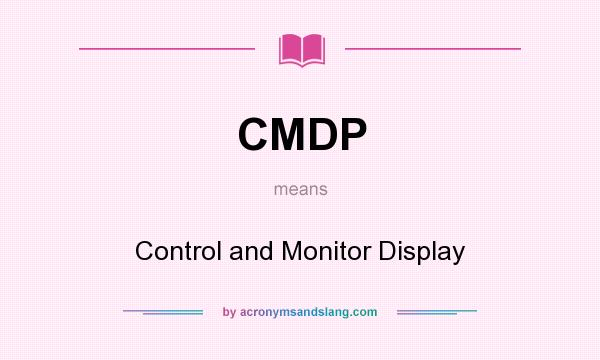 What does CMDP mean? It stands for Control and Monitor Display