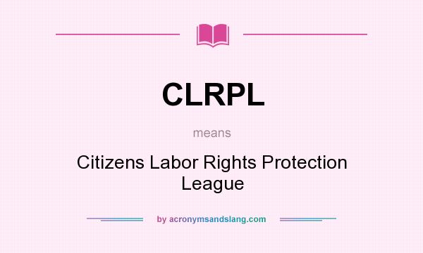 What does CLRPL mean? It stands for Citizens Labor Rights Protection League