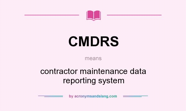 What does CMDRS mean? It stands for contractor maintenance data reporting system